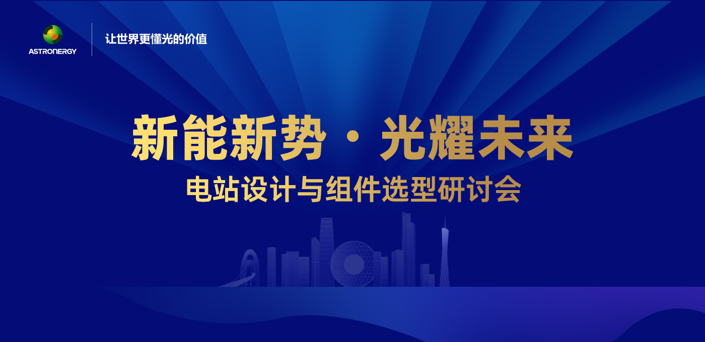 新能新势·光耀未来 - 电站设计与组件选型研讨会(广州站)
